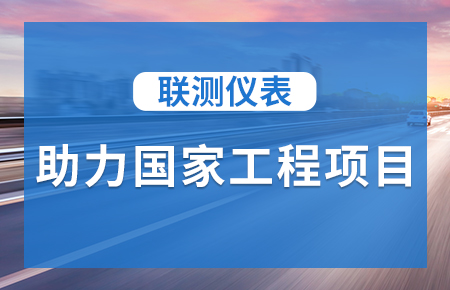 聯(lián)測儀表助力國家工程項目，為智慧高速“保駕護航”